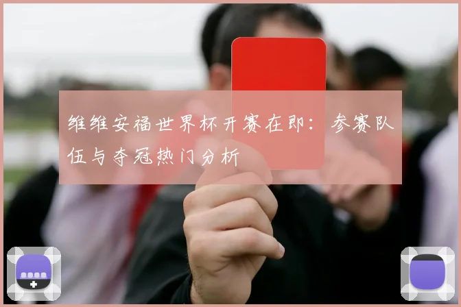 维维安福世界杯开赛在即：参赛队伍与夺冠热门分析