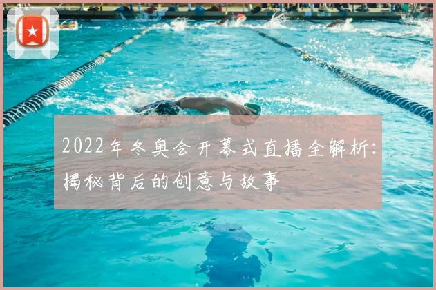 2022年冬奥会开幕式直播全解析：揭秘背后的创意与故事