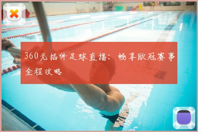 360无插件足球直播：畅享欧冠赛事全程攻略