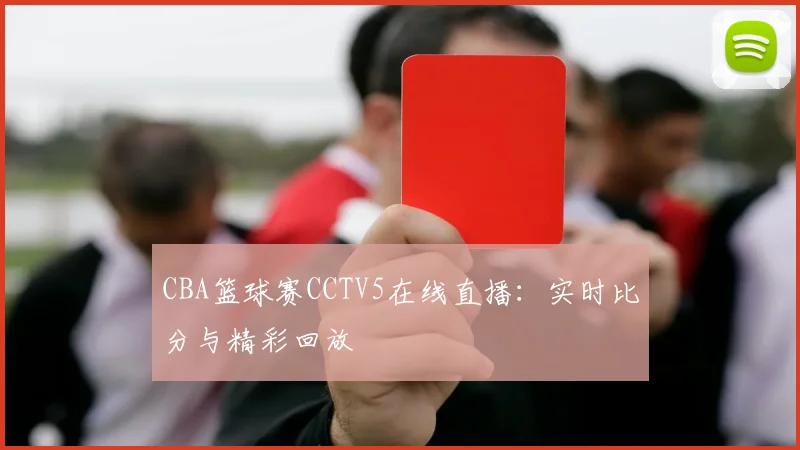 CBA篮球赛CCTV5在线直播：实时比分与精彩回放