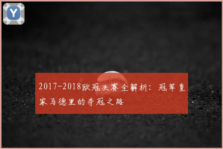 2017-2018欧冠决赛全解析：冠军皇家马德里的夺冠之路