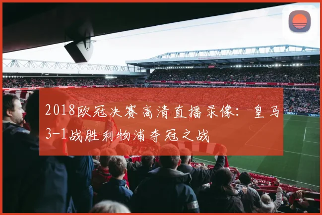 2018欧冠决赛高清直播录像：皇马3-1战胜利物浦夺冠之战