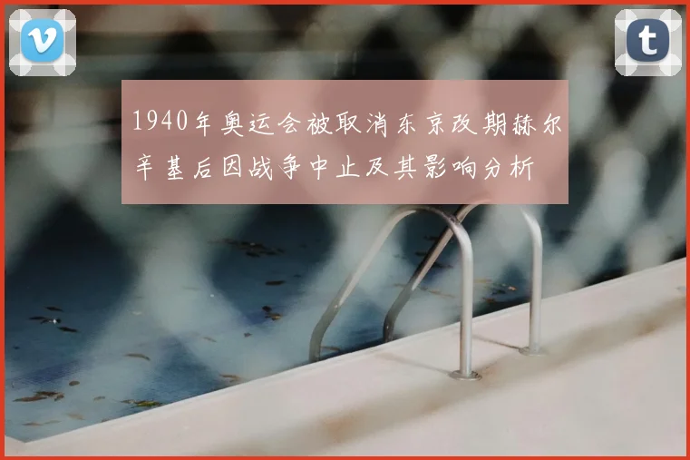 1940年奥运会被取消东京改期赫尔辛基后因战争中止及其影响分析