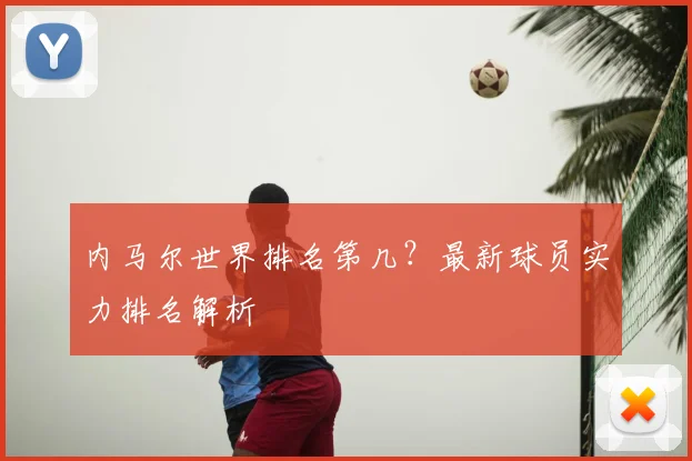 内马尔世界排名第几？最新球员实力排名解析