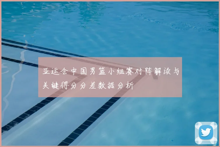 亚运会中国男篮小组赛对阵解读与关键得分分差数据分析