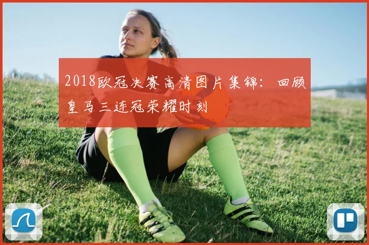 2018欧冠决赛高清图片集锦：回顾皇马三连冠荣耀时刻