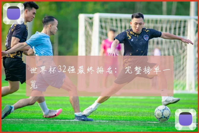 世界杯32强最终排名:完整榜单一览