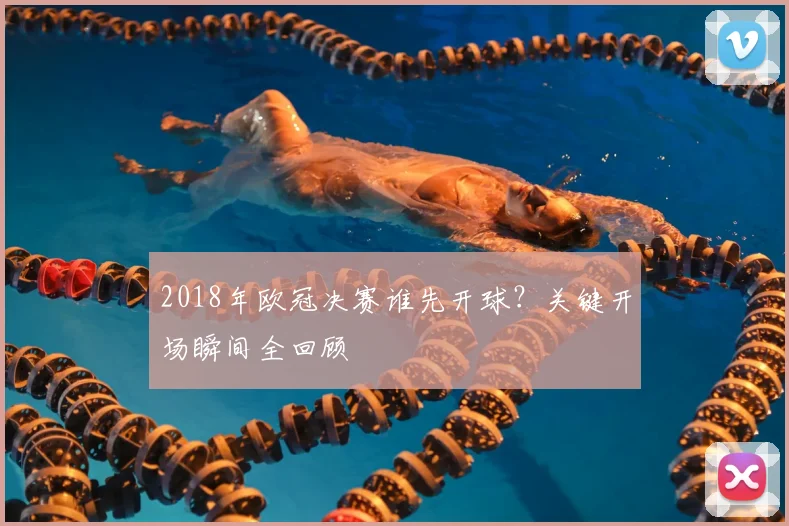 2018年欧冠决赛谁先开球？关键开场瞬间全回顾