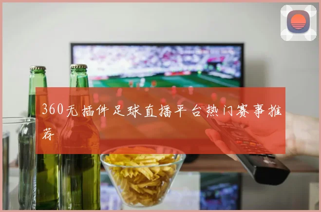 360无插件足球直播平台热门赛事推荐