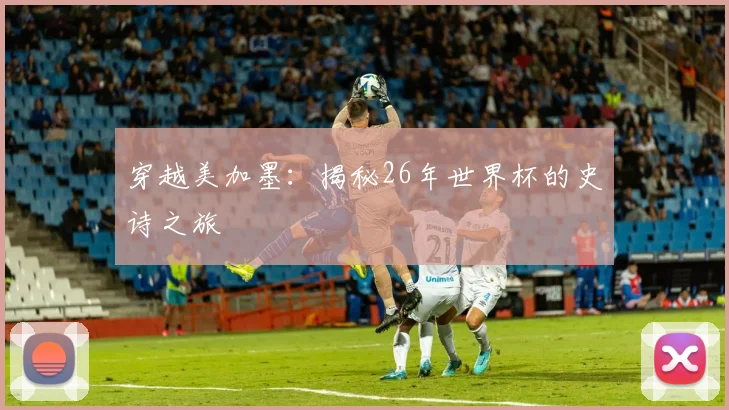 穿越美加墨：揭秘26年世界杯的史诗之旅