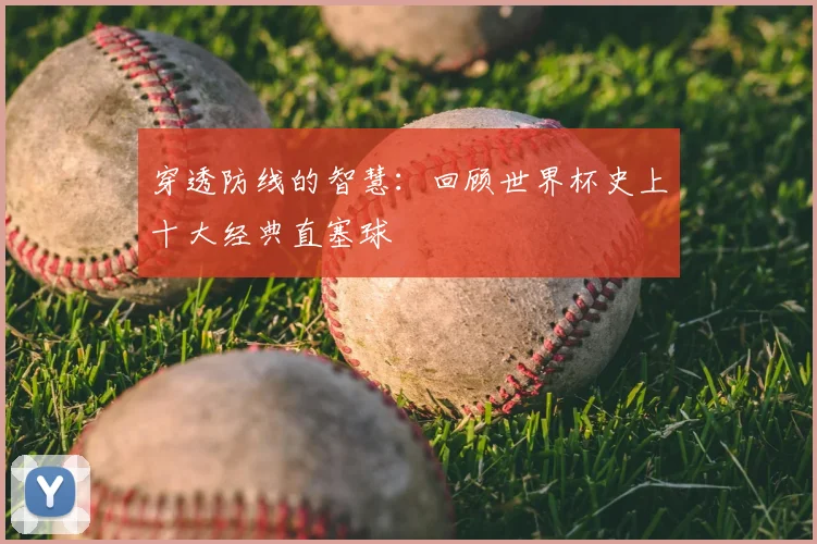 穿透防线的智慧：回顾世界杯史上十大经典直塞球