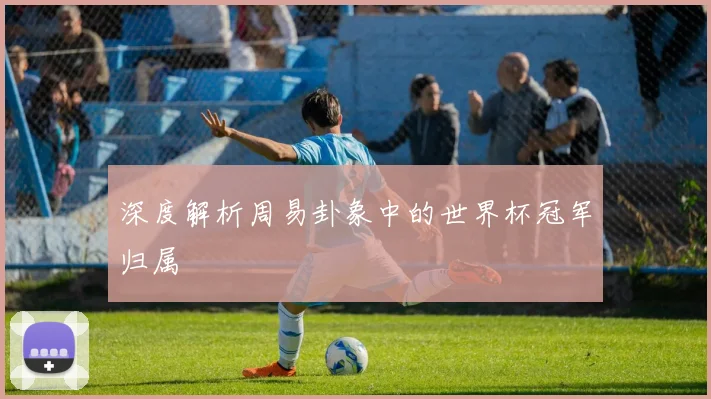 深度解析周易卦象中的世界杯冠军归属