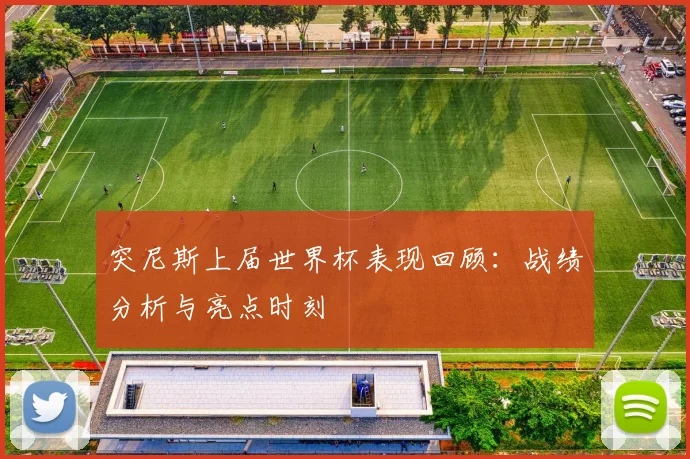 突尼斯上届世界杯表现回顾：战绩分析与亮点时刻