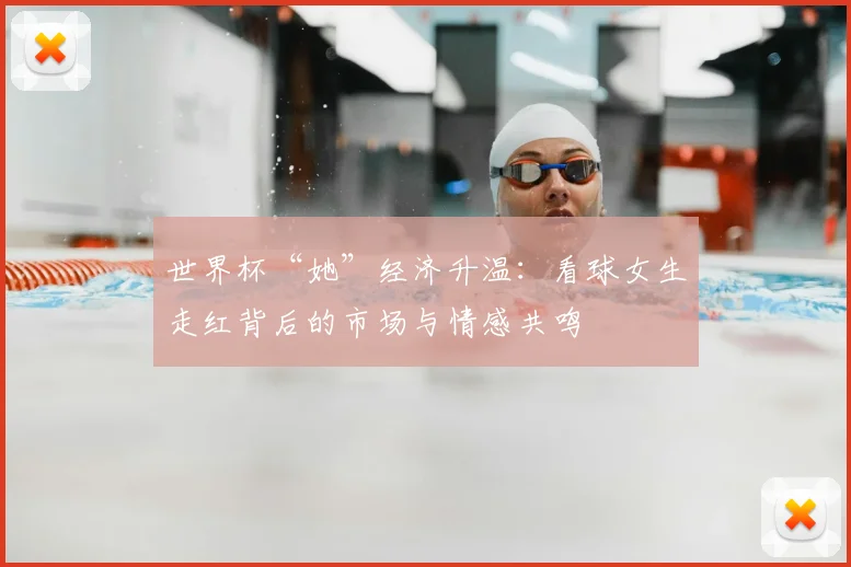 世界杯“她”经济升温:看球女生走红背后的市场与情感共鸣