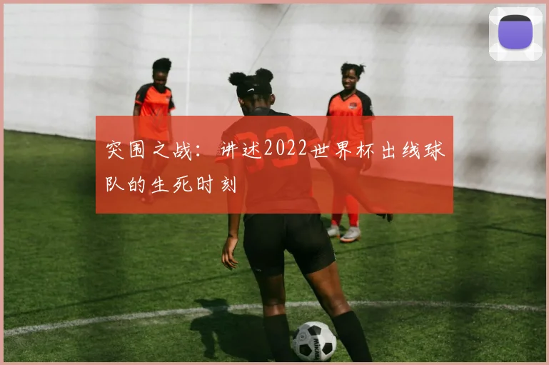 突围之战：讲述2022世界杯出线球队的生死时刻