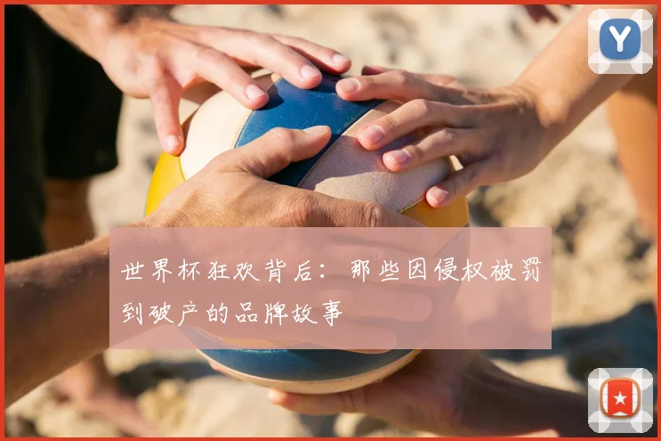 世界杯狂欢背后：那些因侵权被罚到破产的品牌故事