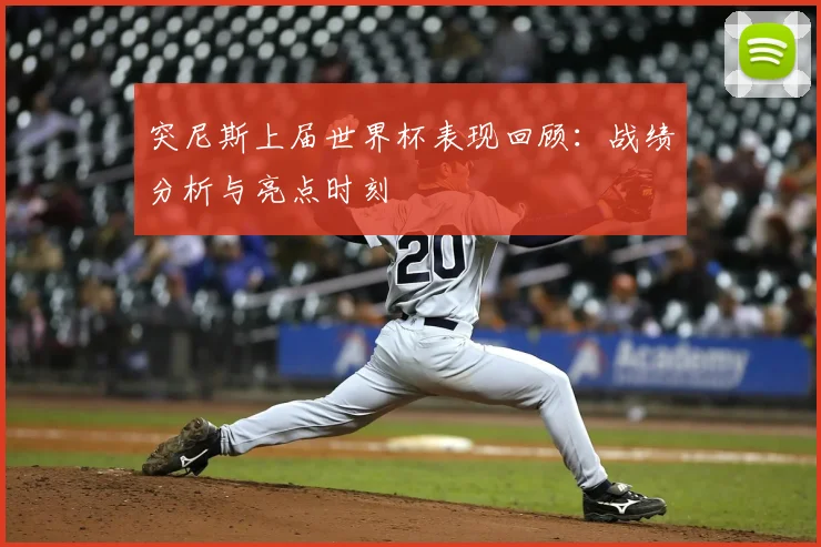 突尼斯上届世界杯表现回顾：战绩分析与亮点时刻
