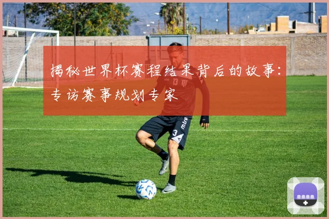 揭秘世界杯赛程结果背后的故事:专访赛事规划专家