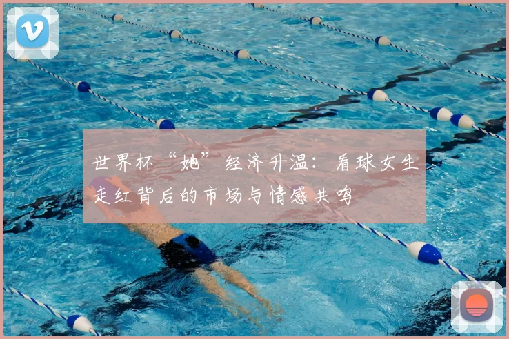 世界杯“她”经济升温:看球女生走红背后的市场与情感共鸣